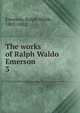 The works of Ralph Waldo Emerson. 3, Emerson, Ralph Waldo, 1803-1882 