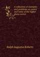 A collection of examples and problems on conics and some of the higher plane curves, Ralph Augustus Roberts 