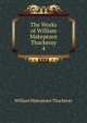 The Works of William Makepeace Thackeray. 4, William Makepeace Thackeray 