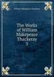 The Works of William Makepeace Thackeray. 5, William Makepeace Thackeray 