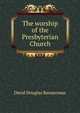 The worship of the Presbyterian Church, David Douglas Bannerman 