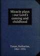 Miracle plays : our Lord's coming and childhood, Tynan, Katharine 