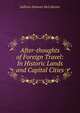 After-thoughts of Foreign Travel: In Historic Lands and Capital Cities, Sullivan Holman McCollester 