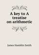A key to A treatise on arithmetic, J. Hamblin Smith 