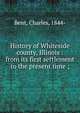 History of Whiteside county, Illinois : from its first settlement to the present time ;, Bent, Charles, 1844- 