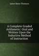A Complete Graded Arithmetic: Oral and Written Upon the Inductive Method of Instruction ., James Bates Thomson 