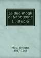 Le due mogli di Napoleone I. : studio, Masi, Ernesto, 1837-1908 