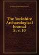 The Yorkshire Archaeological Journal. 8; v. 10, Yorkshire Archaeological Society 