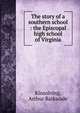 The story of a southern school : the Episcopal high school of Virginia, Kinsolving, Arthur Barksdale 