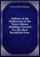 Address at the Dedication of the Town Library Building: Erected for the West Brookfield Free ., Homer Baxter Sprague 