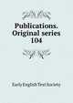 Publications. Original series. 104, Early English Text Society 