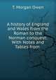A history of England and Wales from the Roman to the Norman conquest: With Notes and Tables from ., T. Morgan Owen 