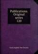 Publications. Original series. 120, Early English Text Society 