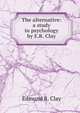 The alternative: a study in psychology by E.R. Clay., Edmund R. Clay 