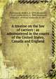 A treatise on the law of carriers : as administered in the courts of the United States, Canada and England. 1, Hutchinson, Robert, d. 1878,Matthews, J. Scott (Jacob Scott), b. 1880,Dickinson, William F. (William Frederick), b. 1877 