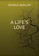 A LIFE'S LOVE, George Barlow 