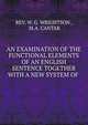 AN EXAMINATION OF THE FUNCTIONAL ELEMENTS OF AN ENGLISH SENTENCE TOGETHER WITH A NEW SYSTEM OF ., REV. W. G. WRIGHTSON , M.A. CANTAR 