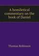 A homiletical commentary on the book of Daniel, Thomas Robinson 