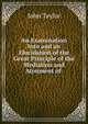 An Examination Into and an Elucidation of the Great Principle of the Mediation and Atonment of ., Taylor John 