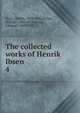 The collected works of Henrik Ibsen. 4, Henrik Ibsen 