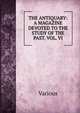 THE ANTIQUARY: A MAGAZINE DEVOTED TO THE STUDY OF THE PAST. VOL. VI., Various 