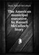 The American municipal executive, by Russell McCulloch Story, Story, Russell McCulloch 
