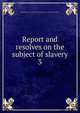 Report and resolves on the subject of slavery. 3, Massachusetts. General Court. Joint special committee on slavery 