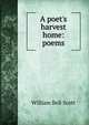 A poet's harvest home: poems, William Bell Scott 