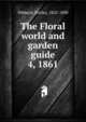 The Floral world and garden guide. 4, 1861, Hibberd, Shirley, 1825-1890 