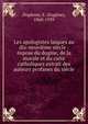 Les apologistes laiques au dix-neuvi?me si?cle : ?xpose du dogme, de la morale et du culte catholiques extrait des auteurs profanes du si?cle, Duplessy, E. (Eug?ne), 1860-1939 