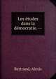 Les ?tudes dans la d?mocratie. --, Bertrand, Alexis 