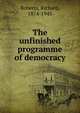 The unfinished programme of democracy, Roberts, Richard, 1874-1945 