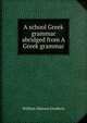 A school Greek grammar abridged from A Greek grammar., Goodwin, William Watson 