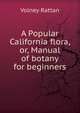 A Popular California flora, or, Manual of botany for beginners, Volney Rattan 