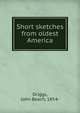 Short sketches from oldest America, Driggs, John Beach, 1854- 