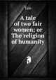 A tale of two fair women; or The religion of humanity, Tale 