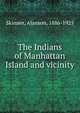 The Indians of Manhattan Island and vicinity, Skinner, Alanson, 1886-1925 