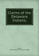 Claims of the Delaware Indians;, Adams, Richard Calmit. [from old catalog] 