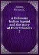 A Delaware Indian legend and the story of their troubles. 2, Richard C. Adams 