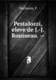 Pestalozzi, eleve de J.-J. Rousseau. --, F. Herisson 