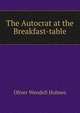 The Autocrat at the Breakfast-table, Holmes, Oliver Wendell, 1809-1894 