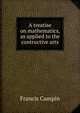 A treatise on mathematics, as applied to the contructive arts, Francis Campin 