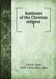Institutes of the Christian religion . 1, Calvin Jean 