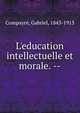 L'education intellectuelle et morale. --, Gabriel Compayre 