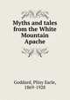 Myths and tales from the White Mountain Apache, Goddard Pliny Earle 