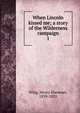 When Lincoln kissed me; a story of the Wilderness campaign. 1, Wing, Henry Ebeneser, 1839-1925 