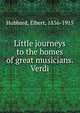 Little journeys to the homes of great musicians. Verdi, Hubbard Elbert 