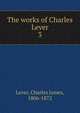 The works of Charles Lever. 3, Lever, Charles James, 1806-1872 