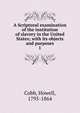 A Scriptural examination of the institution of slavery in the United States; with its objects and purposes. 1, Cobb, Howell, 1795-1864 