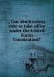 . Can abolitionists vote or take office under the United States Constitution?, Phillips, Wendell 